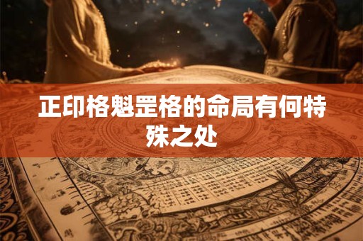 正印格魁罡格的命局有何特殊之处