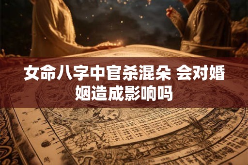 女命八字中官杀混朵 会对婚姻造成影响吗