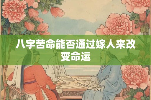 八字苦命能否通过嫁人来改变命运