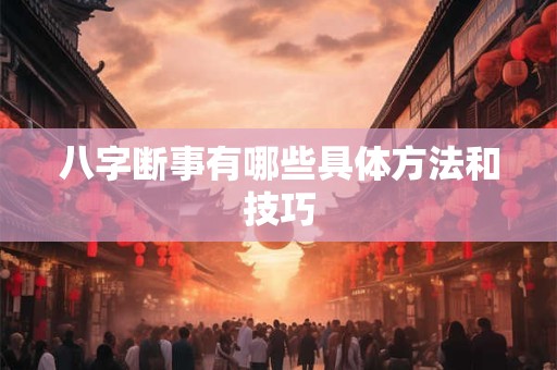八字断事有哪些具体方法和技巧