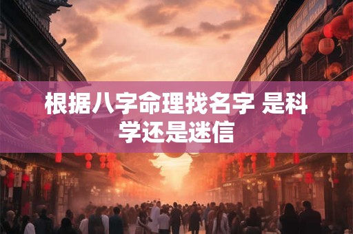 根据八字命理找名字 是科学还是迷信