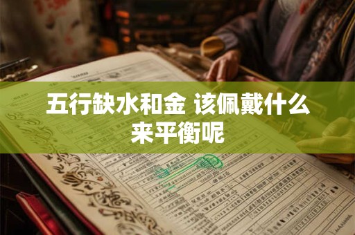五行缺水和金 该佩戴什么来平衡呢