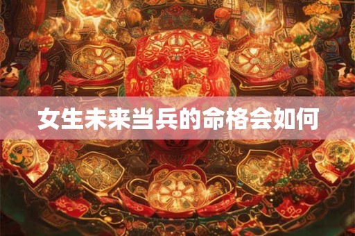女生未来当兵的命格会如何