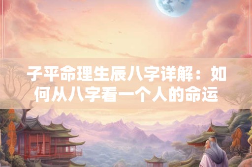 详细阅读:子平命理生辰八字详解:如何从八字看一个人的命运 子平命理生辰八字详解:如何从八字看一个人的命运