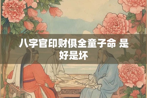 八字官印财俱全童子命 是好是坏