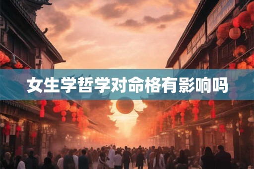 女生学哲学对命格有影响吗