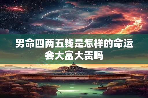 男命四两五钱是怎样的命运会大富大贵吗