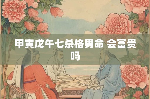 甲寅戊午七杀格男命 会富贵吗