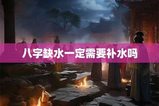 八字缺水一定需要补水吗