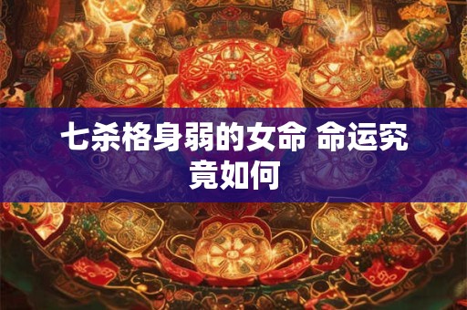 七杀格身弱的女命 命运究竟如何
