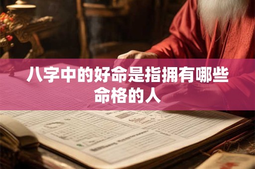八字中的好命是指拥有哪些命格的人