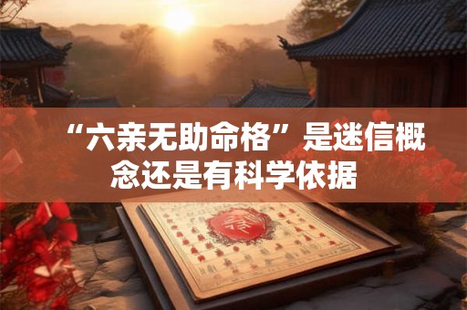 “六亲无助命格”是迷信概念还是有科学依据