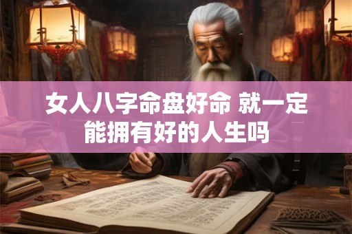 女人八字命盘好命 就一定能拥有好的人生吗