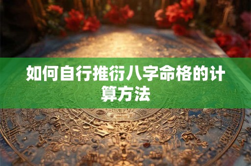 如何自行推衍八字命格的计算方法