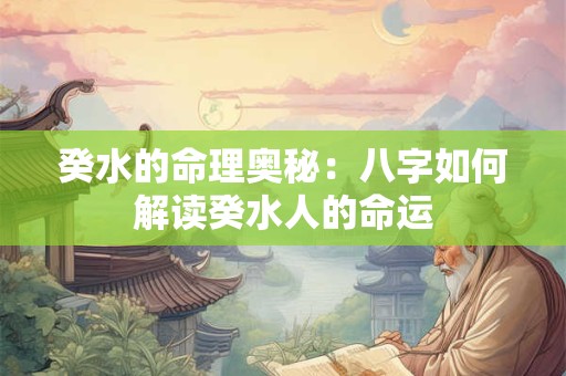 癸水的命理奥秘：八字如何解读癸水人的命运