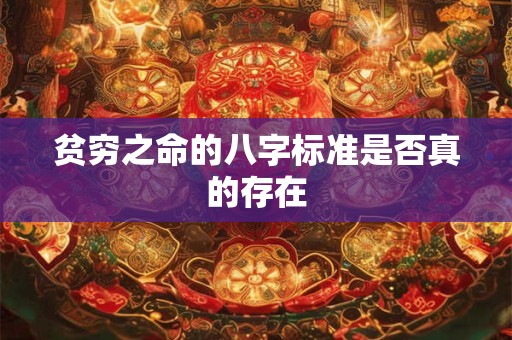 贫穷之命的八字标准是否真的存在