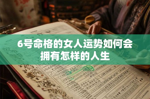 6号命格的女人运势如何会拥有怎样的人生