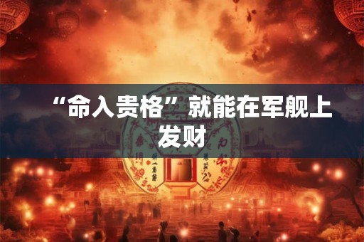 “命入贵格”就能在军舰上发财