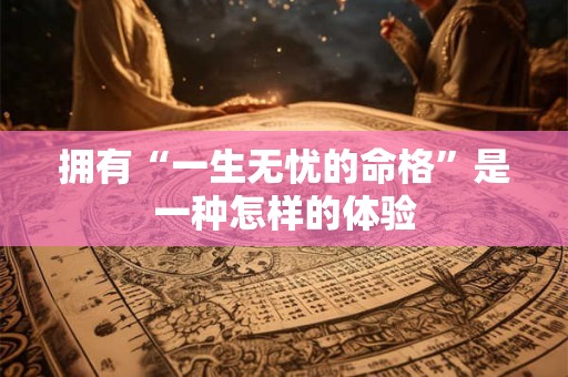 拥有“一生无忧的命格”是一种怎样的体验