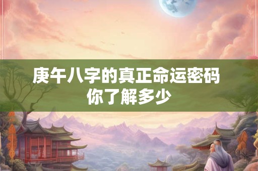 庚午八字的真正命运密码 你了解多少