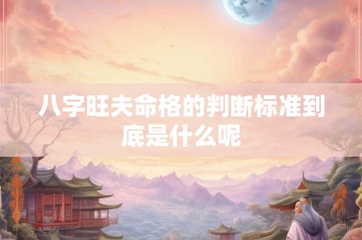 八字旺夫命格的判断标准到底是什么呢