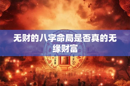 无财的八字命局是否真的无缘财富