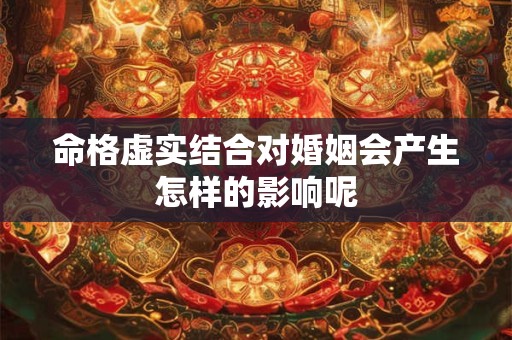 命格虚实结合对婚姻会产生怎样的影响呢