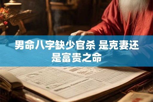 男命八字缺少官杀 是克妻还是富贵之命 男命八字缺少官杀 是克妻还是富贵之命
