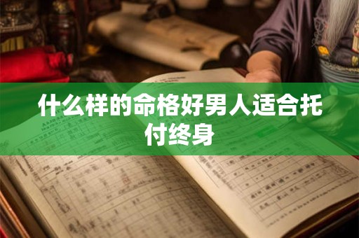 什么样的命格好男人适合托付终身