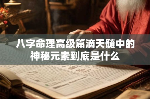 八字命理高级篇滴天髓中的神秘元素到底是什么