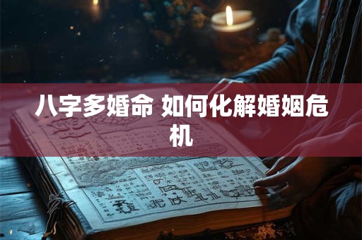 八字多婚命 如何化解婚姻危机