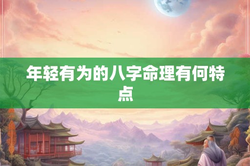 年轻有为的八字命理有何特点