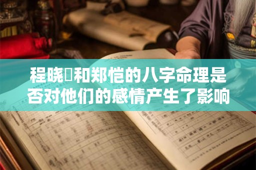 程晓玥和郑恺的八字命理是否对他们的感情产生了影响