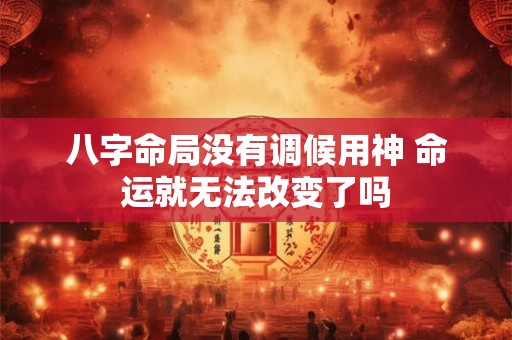 八字命局没有调候用神 命运就无法改变了吗