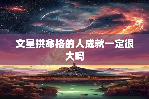 文星拱命格的人成就一定很大吗