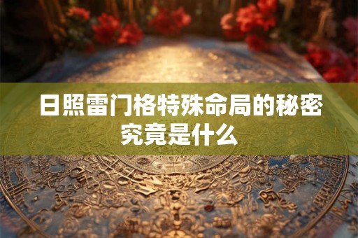 日照雷门格特殊命局的秘密究竟是什么