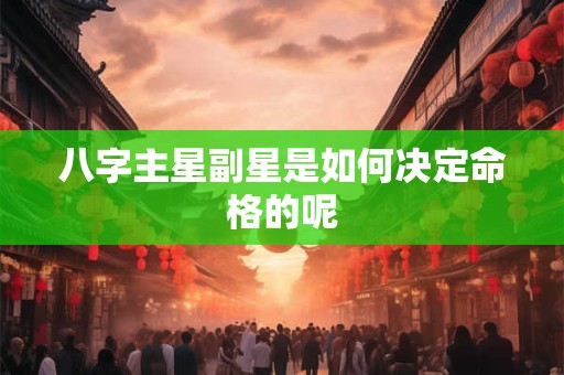 八字主星副星是如何决定命格的呢