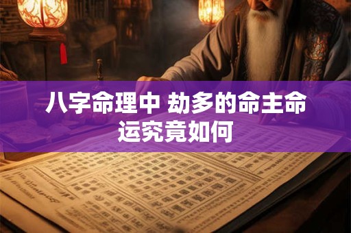八字命理中 劫多的命主命运究竟如何