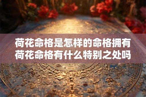 荷花命格是怎样的命格拥有荷花命格有什么特别之处吗