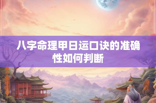 详细阅读:八字命理甲日运口诀的准确性如何判断 八字命理甲日运口诀的准确性如何判断