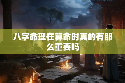 八字命理在算命时真的有那么重要吗