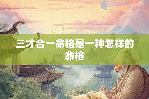 三才合一命格是一种怎样的命格 三才合一命格是一种怎样的命格