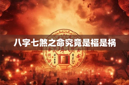 八字七煞之命究竟是福是祸
