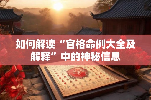 如何解读“官格命例大全及解释”中的神秘信息