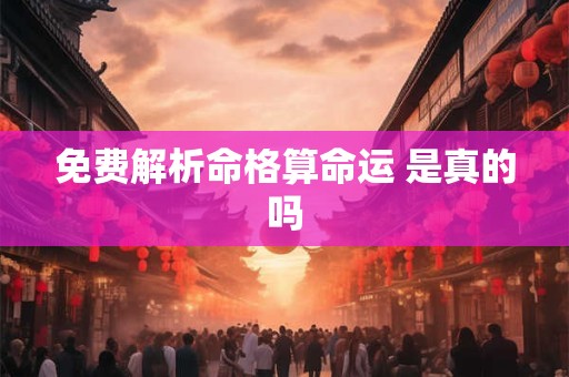免费解析命格算命运 是真的吗
