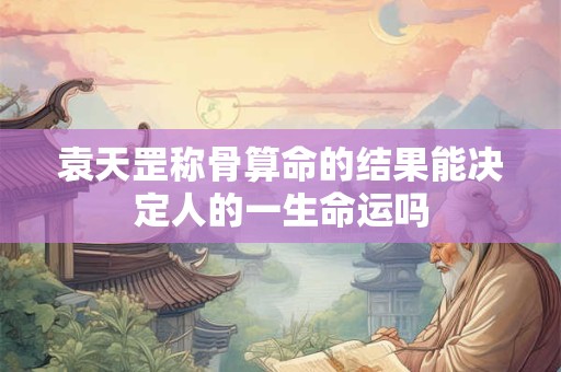 袁天罡称骨算命的结果能决定人的一生命运吗