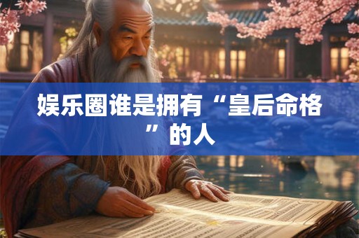 娱乐圈谁是拥有“皇后命格”的人