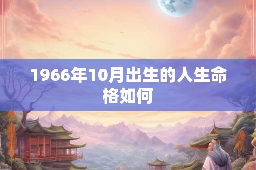 1966年10月出生的人生命格如何