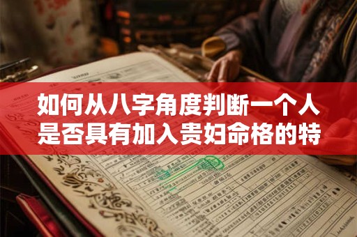 如何从八字角度判断一个人是否具有加入贵妇命格的特质