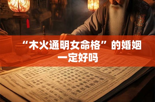“木火通明女命格”的婚姻一定好吗